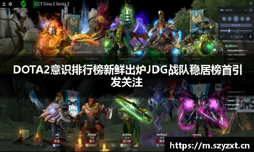 DOTA2意识排行榜新鲜出炉JDG战队稳居榜首引发关注